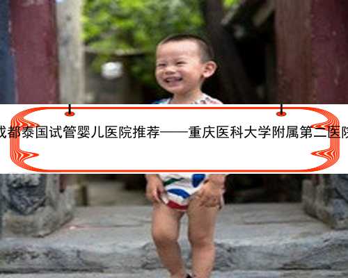 成都泰国试管婴儿医院推荐——重庆医科大学附属第二医院
